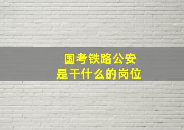 国考铁路公安是干什么的岗位