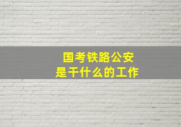 国考铁路公安是干什么的工作