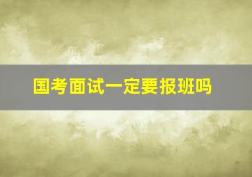 国考面试一定要报班吗