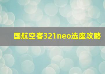 国航空客321neo选座攻略