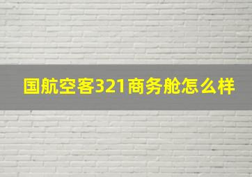 国航空客321商务舱怎么样