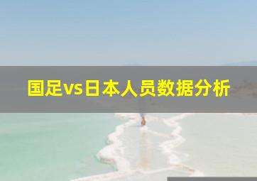 国足vs日本人员数据分析