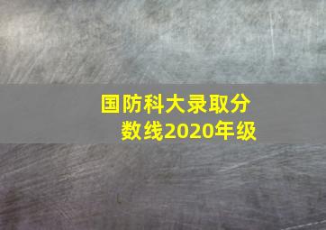 国防科大录取分数线2020年级