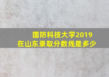 国防科技大学2019在山东录取分数线是多少