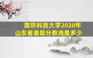 国防科技大学2020年山东省录取分数线是多少