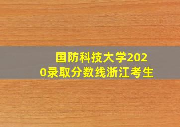 国防科技大学2020录取分数线浙江考生