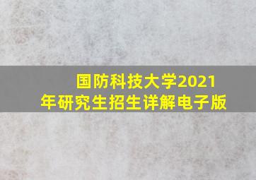 国防科技大学2021年研究生招生详解电子版