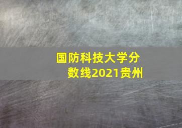 国防科技大学分数线2021贵州