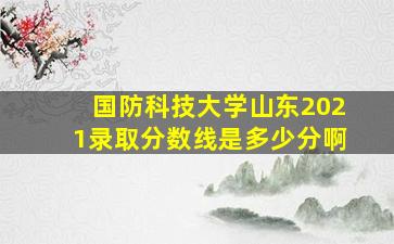 国防科技大学山东2021录取分数线是多少分啊