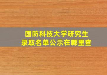 国防科技大学研究生录取名单公示在哪里查