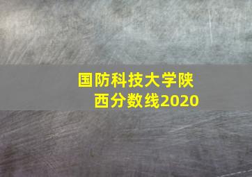 国防科技大学陕西分数线2020