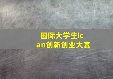 国际大学生ican创新创业大赛