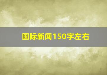 国际新闻150字左右