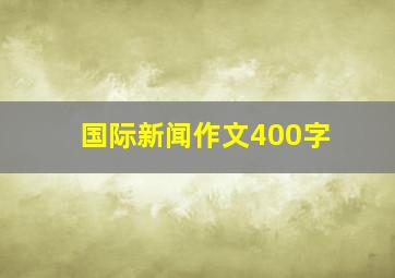 国际新闻作文400字