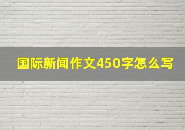 国际新闻作文450字怎么写