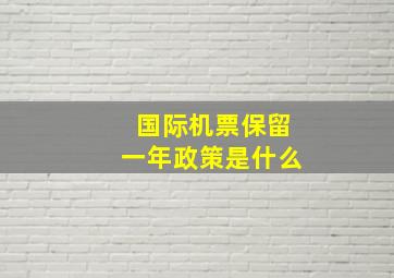 国际机票保留一年政策是什么