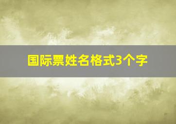 国际票姓名格式3个字