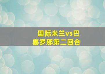 国际米兰vs巴塞罗那第二回合