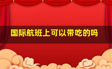 国际航班上可以带吃的吗