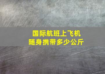 国际航班上飞机随身携带多少公斤