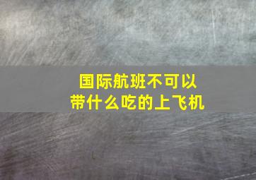 国际航班不可以带什么吃的上飞机