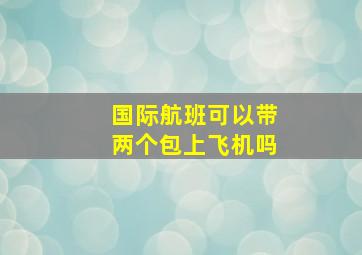 国际航班可以带两个包上飞机吗