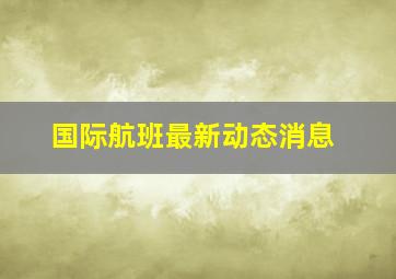 国际航班最新动态消息