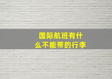 国际航班有什么不能带的行李