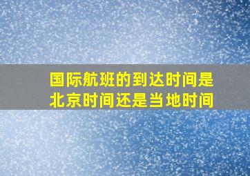 国际航班的到达时间是北京时间还是当地时间