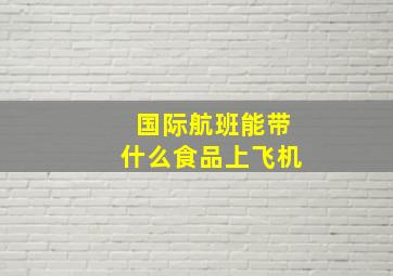 国际航班能带什么食品上飞机