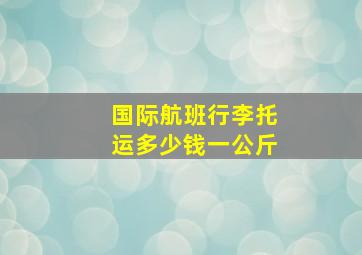 国际航班行李托运多少钱一公斤