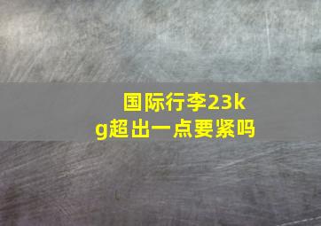 国际行李23kg超出一点要紧吗