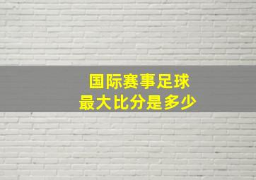 国际赛事足球最大比分是多少