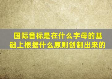 国际音标是在什么字母的基础上根据什么原则创制出来的