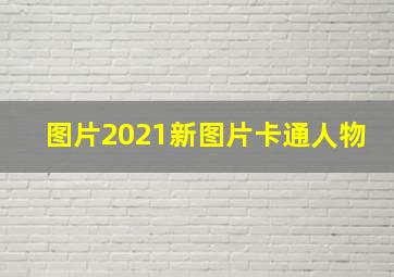 图片2021新图片卡通人物