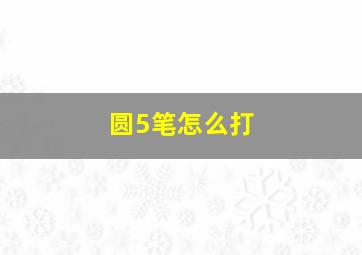 圆5笔怎么打