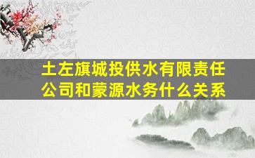 土左旗城投供水有限责任公司和蒙源水务什么关系