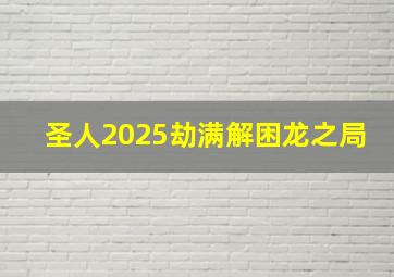 圣人2025劫满解困龙之局