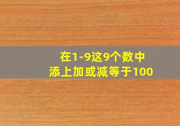 在1-9这9个数中添上加或减等于100