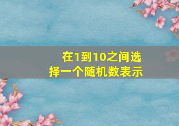 在1到10之间选择一个随机数表示