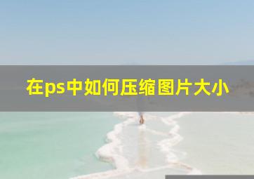 在ps中如何压缩图片大小