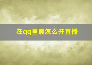 在qq里面怎么开直播