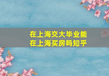 在上海交大毕业能在上海买房吗知乎