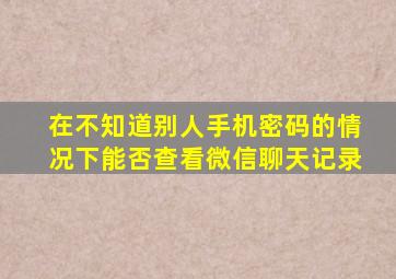 在不知道别人手机密码的情况下能否查看微信聊天记录