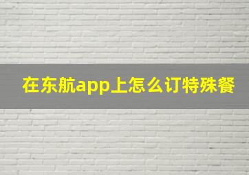 在东航app上怎么订特殊餐