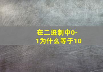 在二进制中0-1为什么等于10