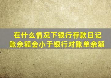 在什么情况下银行存款日记账余额会小于银行对账单余额