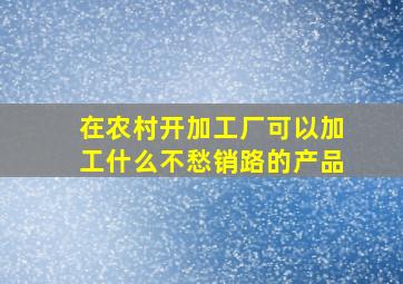 在农村开加工厂可以加工什么不愁销路的产品