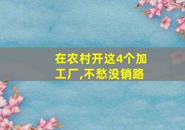 在农村开这4个加工厂,不愁没销路