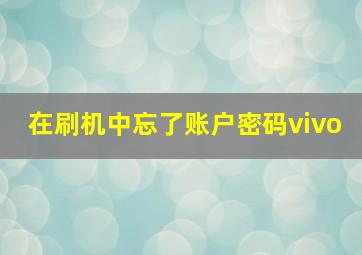 在刷机中忘了账户密码vivo